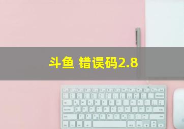 斗鱼 错误码2.8